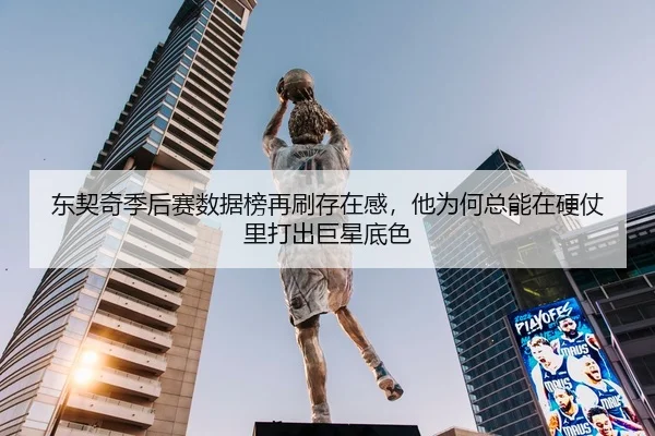 东契奇季后赛数据榜再刷存在感，他为何总能在硬仗里打出巨星底色